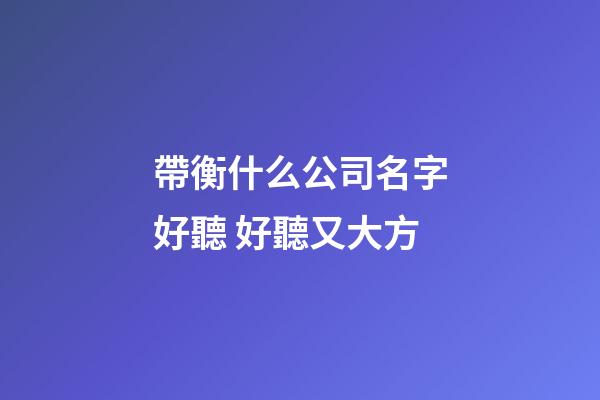 帶衡什么公司名字好聽 好聽又大方-第1張-公司起名-玄機(jī)派
